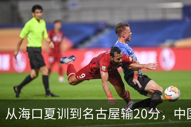 从海口夏训到名古屋输20分，中国男篮这个夏天到底值几分？