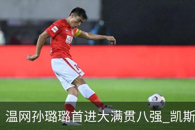 温网孙璐璐首进大满贯八强 凯斯伤退鲍里妮晋级